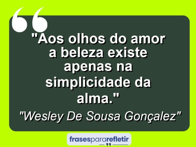 Frases de Amor: mensagens românticas e apaixonantes - “Aos olhos do amor a beleza existe apenas na simplicidade da alma.”