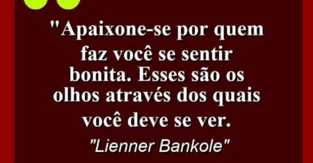 “Apaixone-se por quem faz você se sentir bonita. Esses são os olhos através dos quais você deve se ver.