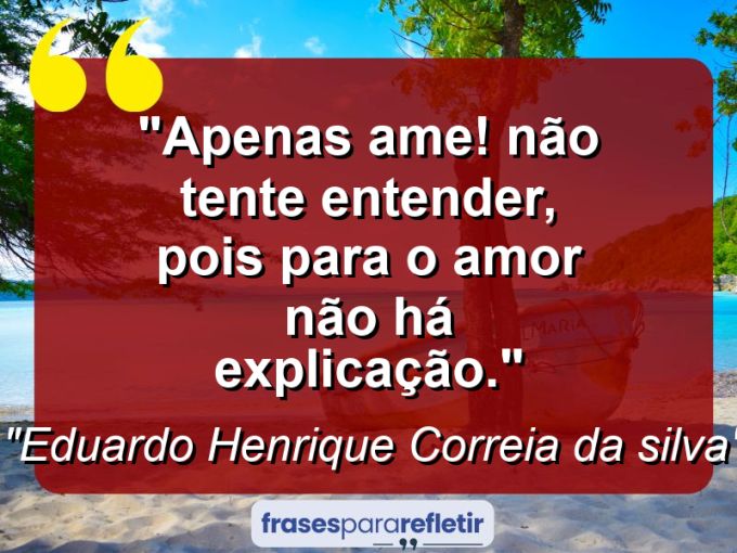 Frases de Amor: mensagens românticas e apaixonantes - “Apenas ame! Não tente entender, pois para o amor não há explicação.”