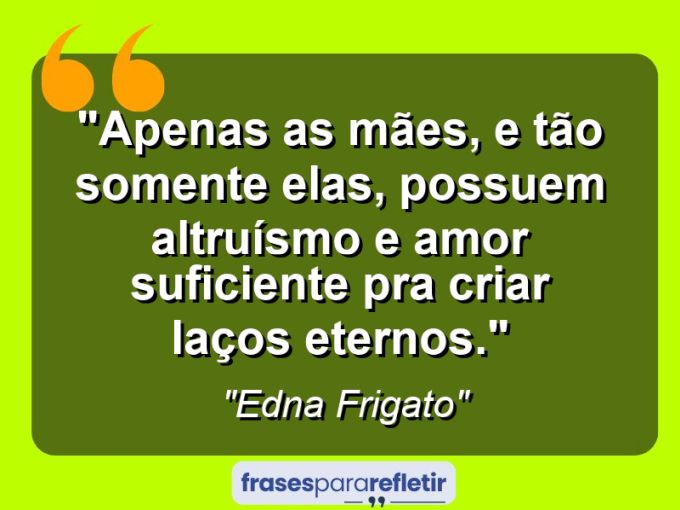 Frases de Amor: mensagens românticas e apaixonantes - “Apenas as mães, e tão somente elas, possuem altruísmo e amor suficiente pra criar laços eternos.”