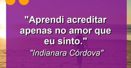 “Aprendi acreditar apenas no amor que eu sinto.”