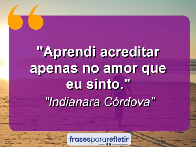 Frases de Amor: mensagens românticas e apaixonantes - “Aprendi acreditar apenas no amor que eu sinto.”