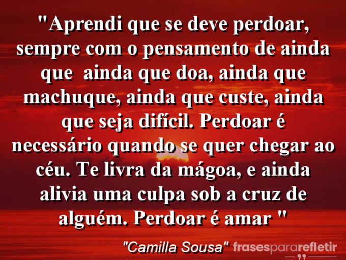 Frases de Amor: mensagens românticas e apaixonantes - “Aprendi que se deve perdoar, sempre com o pensamento de ainda que : ainda que doa, ainda que machuque, ainda que custe, ainda que seja difícil. Perdoar é necessário quando se quer chegar ao céu. Te livra da mágoa, e ainda alivia uma culpa sob a cruz de alguém. Perdoar é amar ♥”