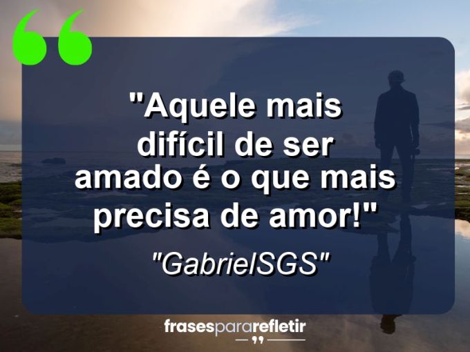 Frases de Amor: mensagens românticas e apaixonantes - “Aquele mais difícil de ser amado é o que mais precisa de amor!”