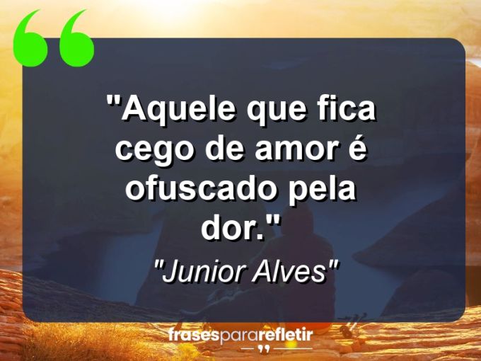 Frases de Amor: mensagens românticas e apaixonantes - “Aquele que fica cego de amor é ofuscado pela dor.”