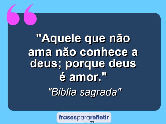 Frases de Amor: mensagens românticas e apaixonantes - “Aquele que não ama não conhece a Deus; porque Deus é amor.”