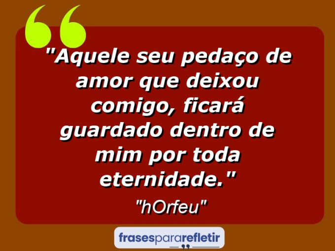 Frases de Amor: mensagens românticas e apaixonantes - “Aquele seu pedaço de amor que deixou comigo, ficará guardado dentro de mim por toda eternidade.”