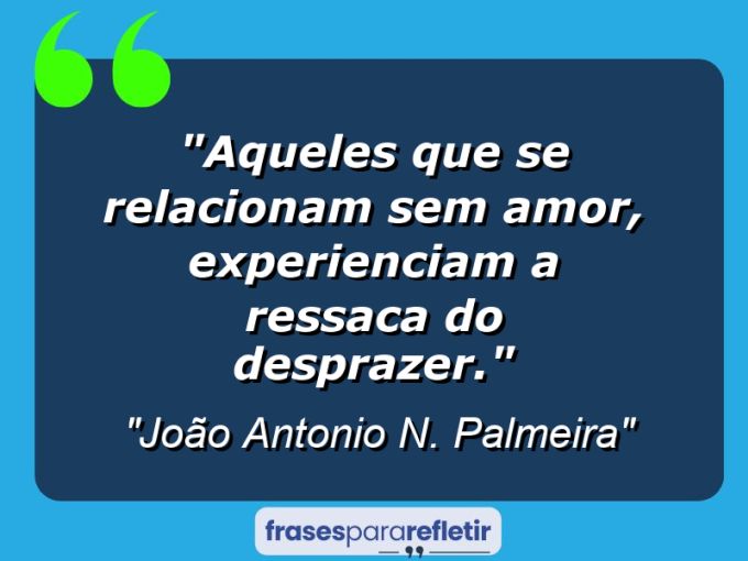 Frases de Amor: mensagens românticas e apaixonantes - “Aqueles que se relacionam sem amor, experienciam a ressaca do desprazer.”