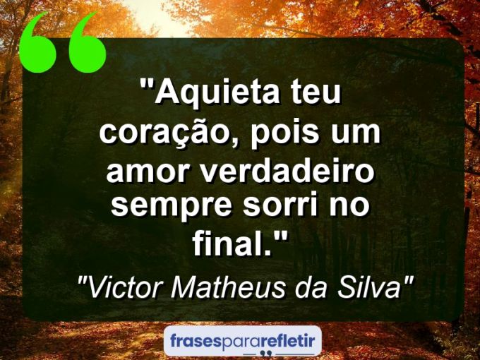 Frases de Amor: mensagens românticas e apaixonantes - “Aquieta teu coração, pois um amor verdadeiro sempre sorri no final.”