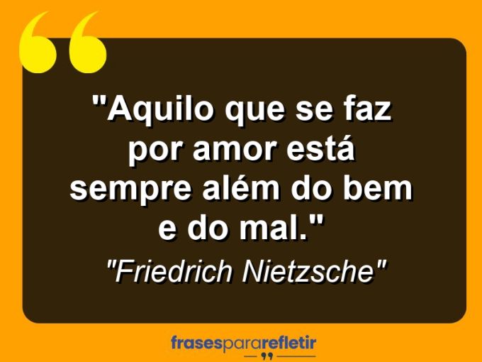 Frases de Amor: mensagens românticas e apaixonantes - “Aquilo que se faz por amor está sempre além do bem e do mal.”