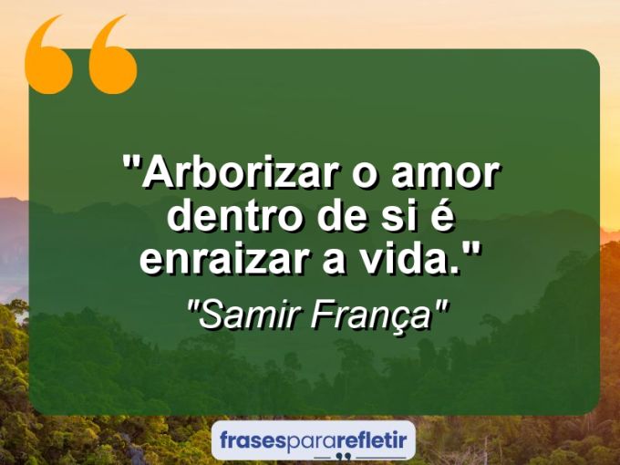 Frases de Amor: mensagens românticas e apaixonantes - “Arborizar o amor dentro de si é enraizar a vida.”