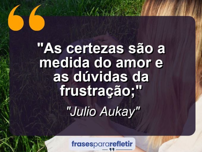 Frases de Amor: mensagens românticas e apaixonantes - “As certezas são a medida do amor e as dúvidas da frustração;”