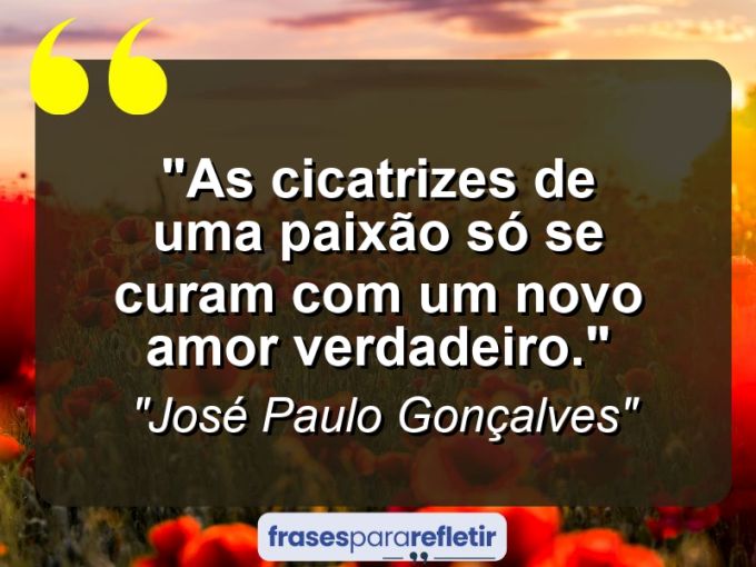 Frases de Amor: mensagens românticas e apaixonantes - “As cicatrizes de uma paixão só se curam com um novo amor verdadeiro.”