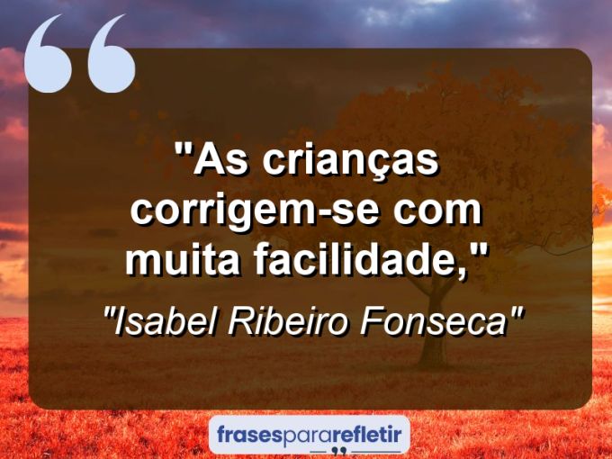 Frases de Amor: mensagens românticas e apaixonantes - “As crianças corrigem-se com muita facilidade,”