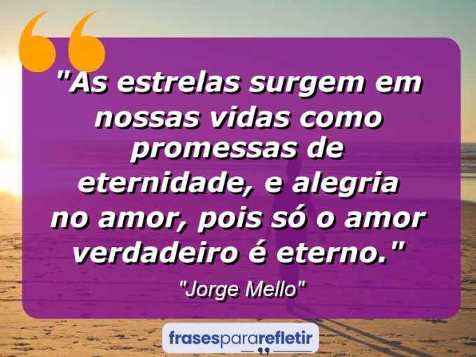 Frases de Amor: mensagens românticas e apaixonantes - “As estrelas surgem em nossas vidas como promessas de eternidade, e alegria no amor, pois só o amor verdadeiro é eterno.”