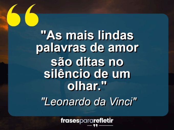 Frases de Amor: mensagens românticas e apaixonantes - “As mais lindas palavras de amor são ditas no silêncio de um olhar.”