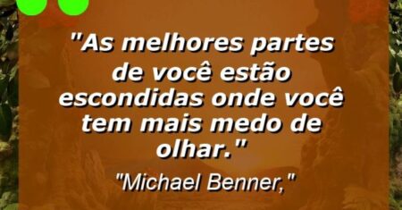 “As melhores partes de você estão escondidas onde você tem mais medo de olhar.”