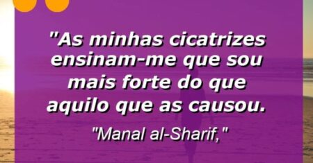 “As minhas cicatrizes ensinam-me que sou mais forte do que aquilo que as causou.