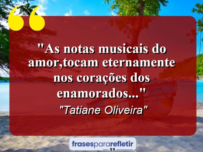 Frases de Amor: mensagens românticas e apaixonantes - “As notas musicais do amor,tocam eternamente nos corações dos enamorados…”