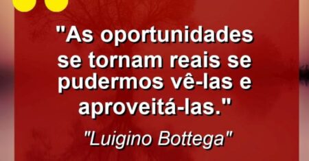 “As oportunidades se tornam reais se pudermos vê-las e aproveitá-las.”