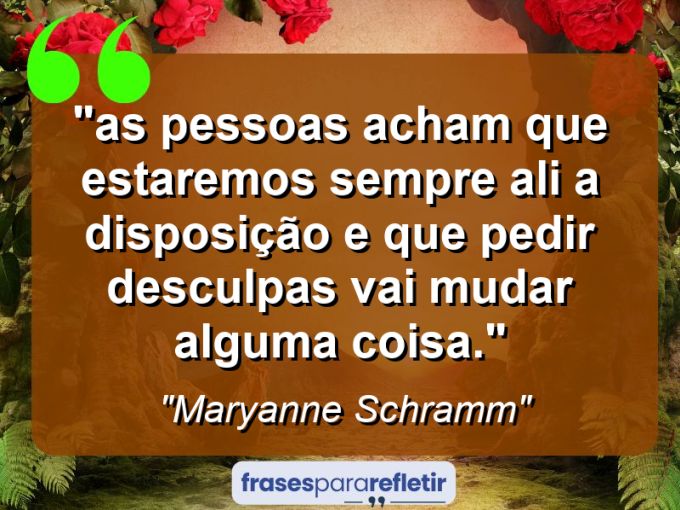 Frases de Amor: mensagens românticas e apaixonantes - “⁠As pessoas acham que estaremos sempre ali a disposição e que pedir desculpas vai mudar alguma coisa.”