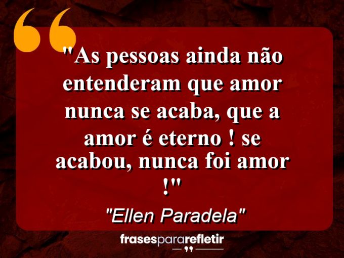 Frases de Amor: mensagens românticas e apaixonantes - “As pessoas ainda não entenderam que amor nunca se acaba, que a amor é ETERNO ! Se acabou, NUNCA foi amor !”