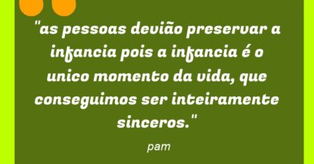 “as pessoas devião preservar a infancia pois a infancia é o unico momento da vida, que conseguimos ser inteiramente sinceros.”