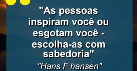 “as pessoas inspiram você ou esgotam você – Escolha-as com sabedoria”