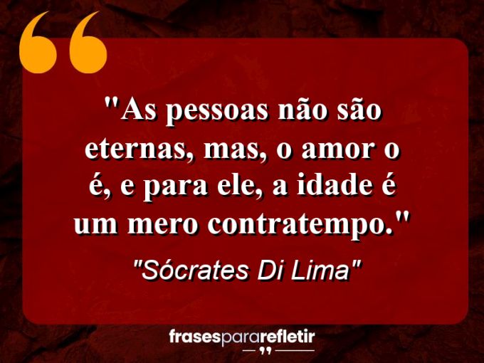 Frases de Amor: mensagens românticas e apaixonantes - “As pessoas não são eternas, mas, o amor o é, e para ele, a idade é um mero contratempo.”