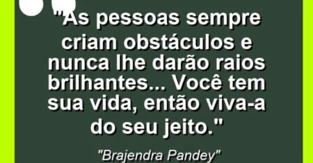 “As pessoas sempre criam obstáculos e nunca lhe darão raios brilhantes… Você tem sua vida, então viva-a do seu jeito.”