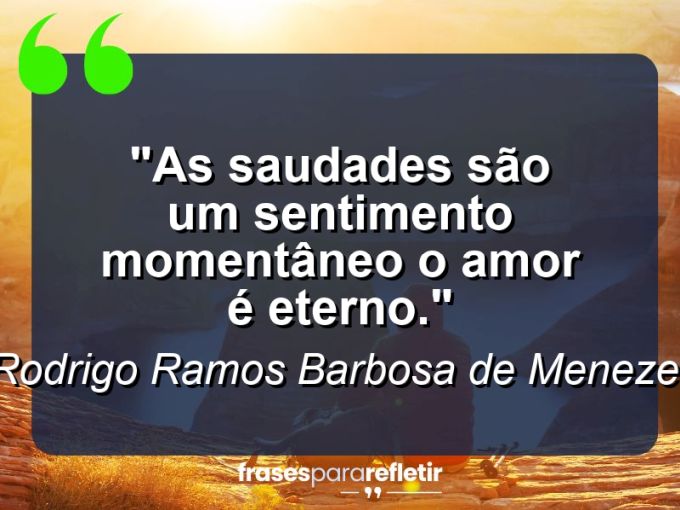 Frases de Amor: mensagens românticas e apaixonantes - “As saudades são um sentimento momentâneo o amor é eterno.”