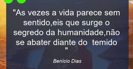 “As vezes a vida parece sem sentido,eis que surge o segredo da humanidade,não se abater diante do temido “