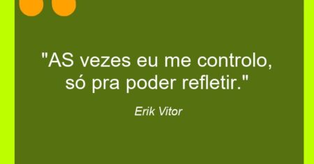 “AS vezes eu me controlo, só pra poder refletir.”