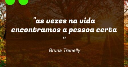 “as vezes na vida encontramos a pessoa certa “