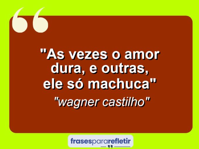 Frases de Amor: mensagens românticas e apaixonantes - “As vezes o amor dura, e outras, ele só machuca”