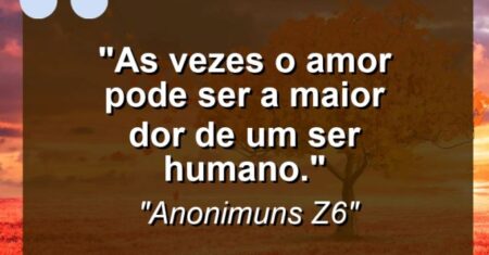 “As vezes o amor pode ser a maior dor de um ser humano.”