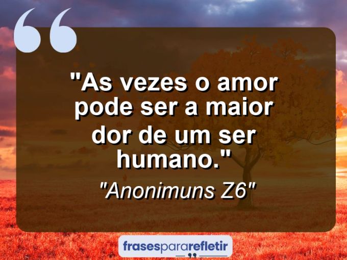 Frases de Amor: mensagens românticas e apaixonantes - “As vezes o amor pode ser a maior dor de um ser humano.”