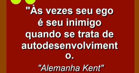 “Às vezes seu ego é seu inimigo quando se trata de autodesenvolvimento.