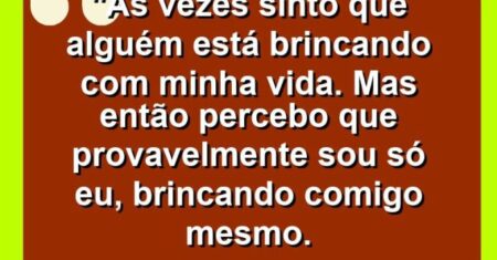 “Às vezes sinto que alguém está brincando com minha vida. Mas então percebo que provavelmente sou só eu, brincando comigo mesmo.