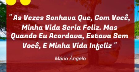 ” As Vezes Sonhava Que, Com Você, Minha Vida Seria Feliz. Mas Quando Eu Acordava, Estava Sem Você, E Minha Vida Infeliz “