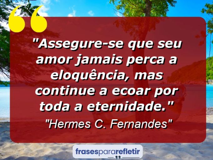 Frases de Amor: mensagens românticas e apaixonantes - “Assegure-se que seu amor jamais perca a eloquência, mas continue a ecoar por toda a eternidade.”