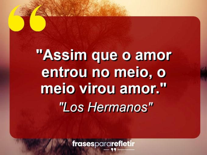 Frases de Amor: mensagens românticas e apaixonantes - “Assim que o amor entrou no meio, o meio virou amor.”