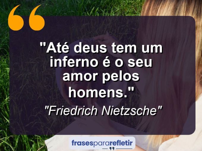 Frases de Amor: mensagens românticas e apaixonantes - “Até Deus tem um inferno: é o seu amor pelos homens.”