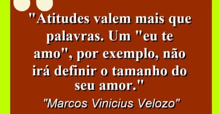 “Atitudes valem mais que palavras. Um “Eu te amo”, por exemplo, não irá definir o tamanho do seu amor.”