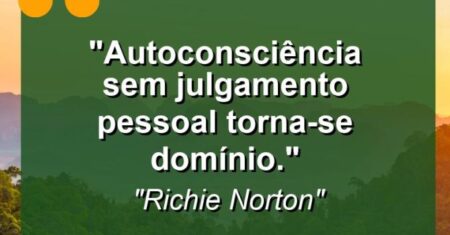 “Autoconsciência sem julgamento pessoal torna-se domínio.”