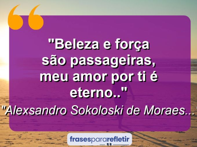 Frases de Amor: mensagens românticas e apaixonantes - “Beleza e força são passageiras, meu amor por ti é eterno..”