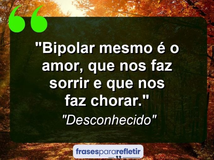 Frases de Amor: mensagens românticas e apaixonantes - “Bipolar mesmo é o amor, que nos faz sorrir e que nos faz chorar.”