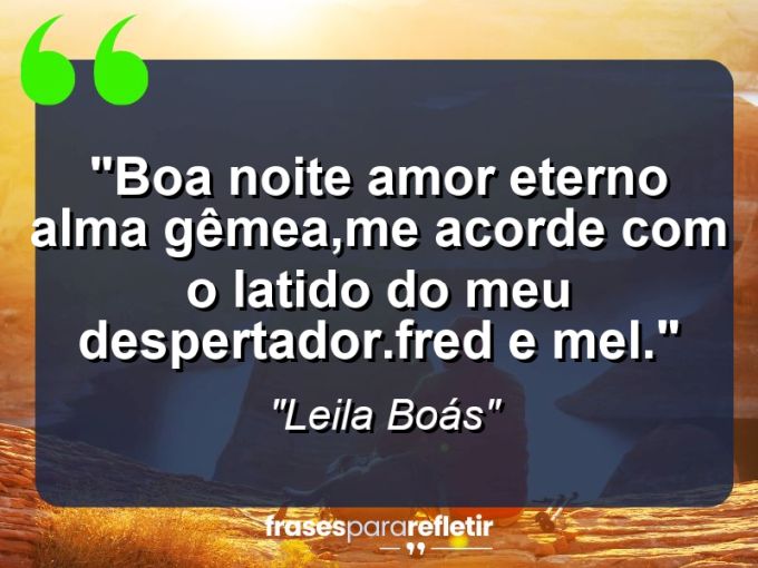 Frases de Amor: mensagens românticas e apaixonantes - “Boa noite amor eterno alma gêmea,me acorde com o latido do meu despertador.Fred e Mel.”