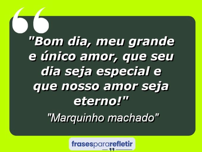 Frases de Amor: mensagens românticas e apaixonantes - “Bom dia, meu grande e único amor, que seu dia seja especial e que nosso amor seja eterno!”