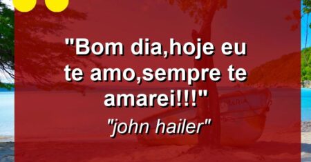 “bom dia,hoje eu te amo,sempre te amarei!!!”
